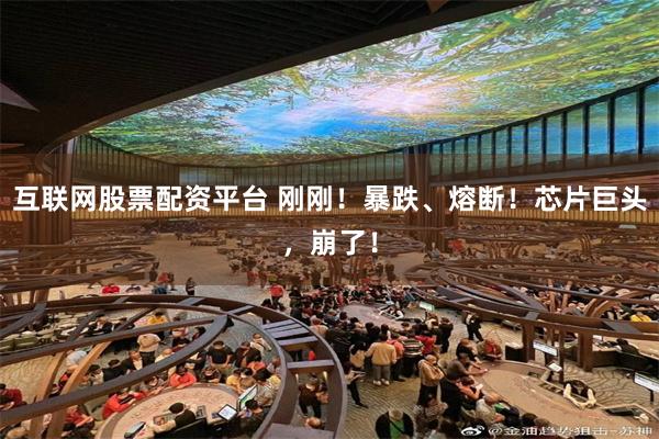 互联网股票配资平台 刚刚！暴跌、熔断！芯片巨头，崩了！