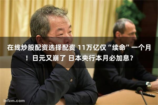 在线炒股配资选择配资 11万亿仅“续命”一个月！日元又崩了 日本央行本月必加息？