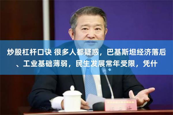 炒股杠杆口诀 很多人都疑惑，巴基斯坦经济落后、工业基础薄弱，民生发展常年受限，凭什