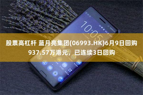 股票高杠杆 蓝月亮集团(06993.HK)6月9日回购937.57万港元，已连续3日回购