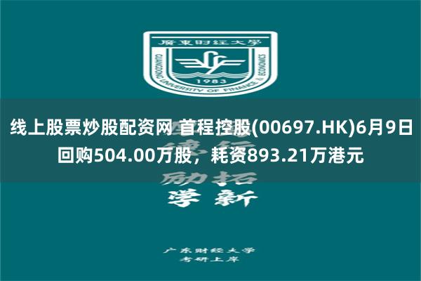 线上股票炒股配资网 首程控股(00697.HK)6月9日回购504.00万股，耗资893.21万港元