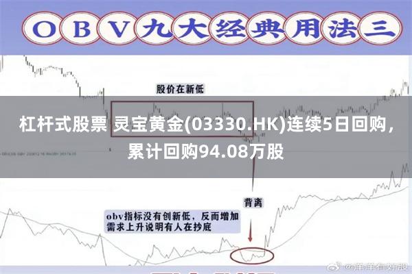 杠杆式股票 灵宝黄金(03330.HK)连续5日回购，累计回购94.08万股