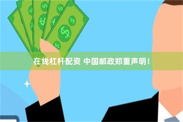 在线杠杆配资 中国邮政郑重声明！