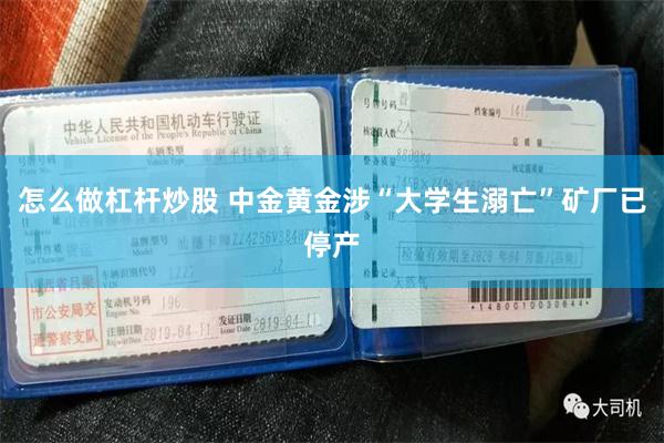 怎么做杠杆炒股 中金黄金涉“大学生溺亡”矿厂已停产