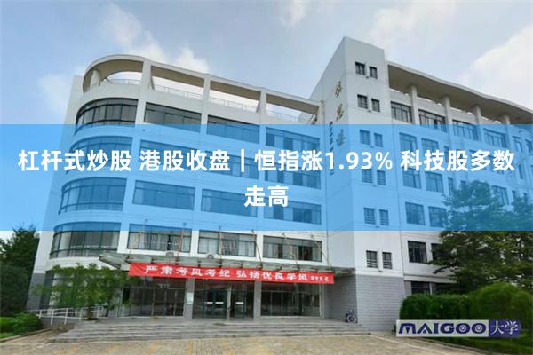 杠杆式炒股 港股收盘｜恒指涨1.93% 科技股多数走高