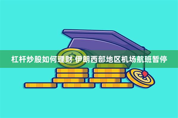 杠杆炒股如何理财 伊朗西部地区机场航班暂停