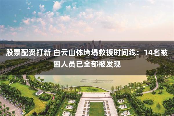 股票配资打新 白云山体垮塌救援时间线：14名被困人员已全部被发现