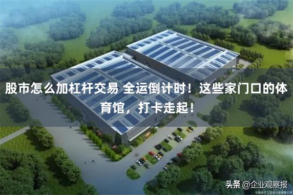股市怎么加杠杆交易 全运倒计时！这些家门口的体育馆，打卡走起！
