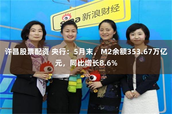 许昌股票配资 央行：5月末，M2余额353.67万亿元，同比增长8.6%