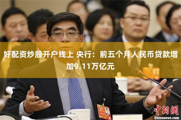 好配资炒股开户线上 央行：前五个月人民币贷款增加9.11万亿元