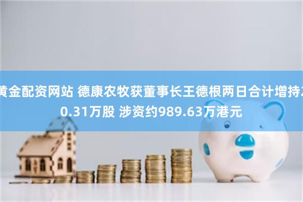 黄金配资网站 德康农牧获董事长王德根两日合计增持20.31万股 涉资约989.63万港元