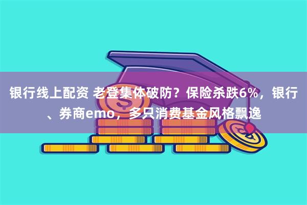 银行线上配资 老登集体破防？保险杀跌6%，银行、券商emo，多只消费基金风格飘逸