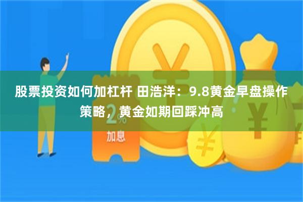 股票投资如何加杠杆 田浩洋：9.8黄金早盘操作策略，黄金如期回踩冲高
