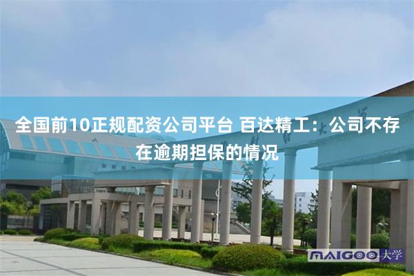 全国前10正规配资公司平台 百达精工：公司不存在逾期担保的情况