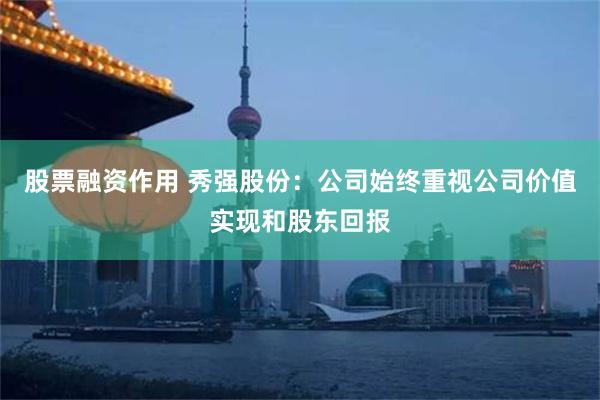 股票融资作用 秀强股份：公司始终重视公司价值实现和股东回报