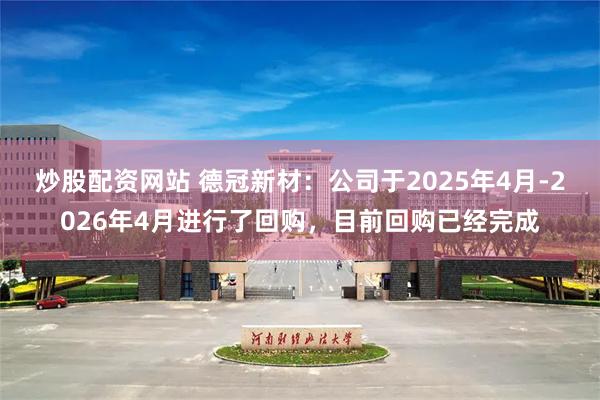 炒股配资网站 德冠新材：公司于2025年4月-2026年4月进行了回购，目前回购已经完成