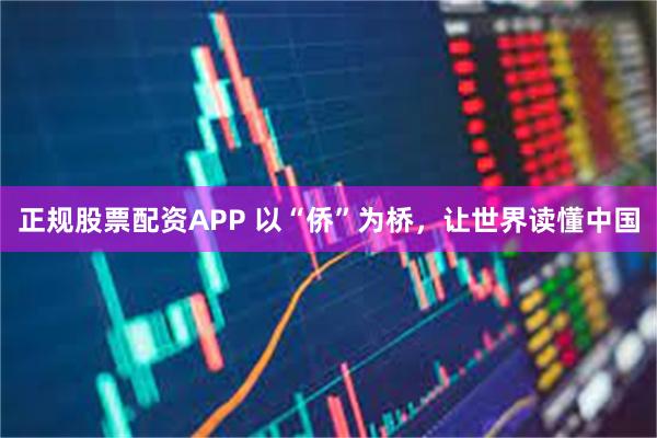 正规股票配资APP 以“侨”为桥，让世界读懂中国