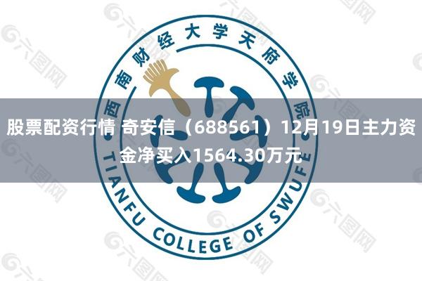 股票配资行情 奇安信（688561）12月19日主力资金净买入1564.30万元