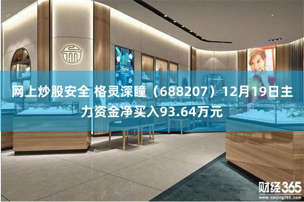 网上炒股安全 格灵深瞳（688207）12月19日主力资金净买入93.64万元