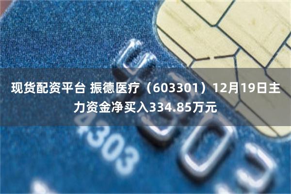 现货配资平台 振德医疗（603301）12月19日主力资金净买入334.85万元