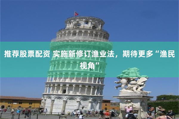 推荐股票配资 实施新修订渔业法，期待更多“渔民视角”