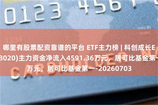 哪里有股票配资靠谱的平台 ETF主力榜 | 科创成长ETF易方达(588020)主力资金净流入4591.36万元，居可比基金第一-20260703