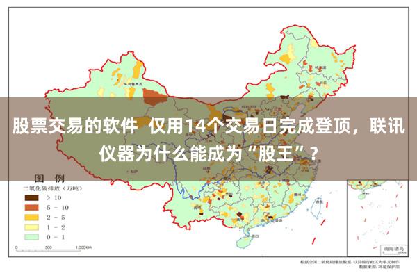 股票交易的软件  仅用14个交易日完成登顶，联讯仪器为什么能成为“股王”？
