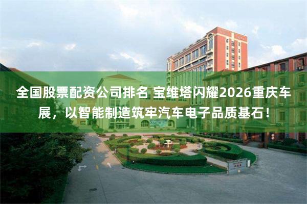 全国股票配资公司排名 宝维塔闪耀2026重庆车展,以智能制造筑牢汽车电子品质基石!