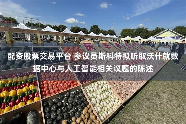 配资股票交易平台 参议员斯科特拟听取沃什就数据中心与人工智能相关议题的陈述
