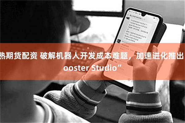 常熟期货配资 破解机器人开发成本难题，加速进化推出“Booster Studio”