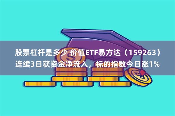 股票杠杆是多少 价值ETF易方达（159263）连续3日获资金净流入，标的指数今日涨1%
