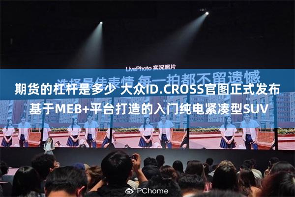 期货的杠杆是多少 大众ID.CROSS官图正式发布 基于MEB+平台打造的入门纯电紧凑型SUV