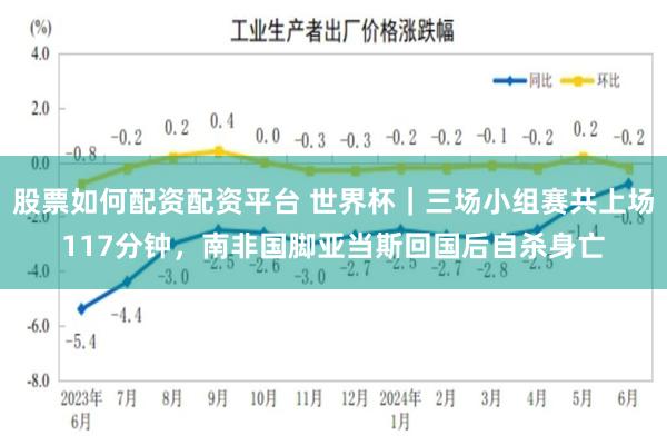 股票如何配资配资平台 世界杯｜三场小组赛共上场117分钟，南非国脚亚当斯回国后自杀身亡