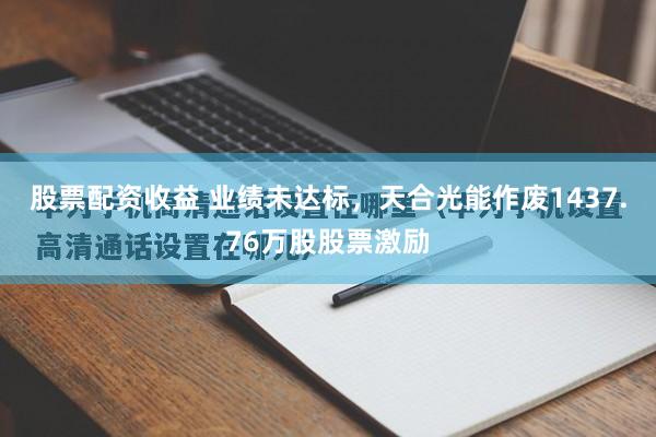 股票配资收益 业绩未达标，天合光能作废1437.76万股股票激励