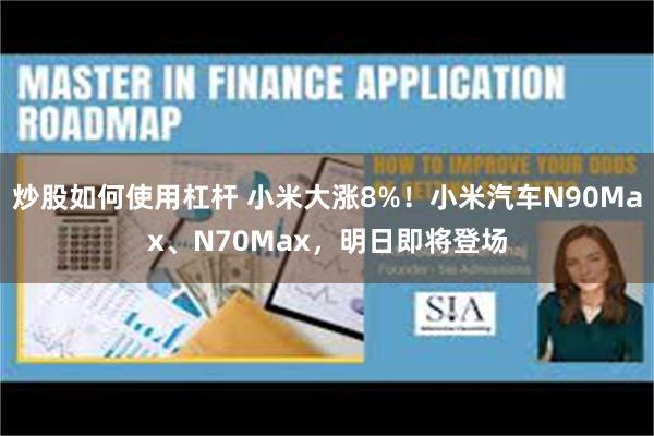 炒股如何使用杠杆 小米大涨8%！小米汽车N90Max、N70Max，明日即将登场