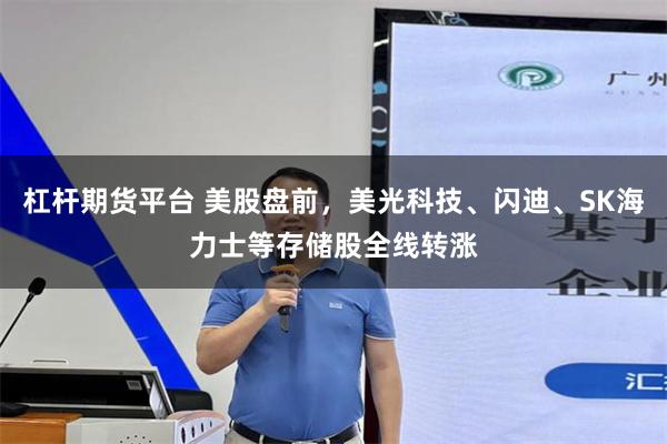 杠杆期货平台 美股盘前，美光科技、闪迪、SK海力士等存储股全线转涨