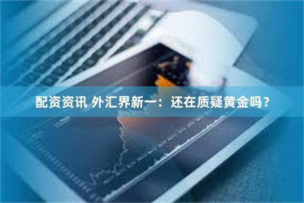 配资资讯 外汇界新一：还在质疑黄金吗？