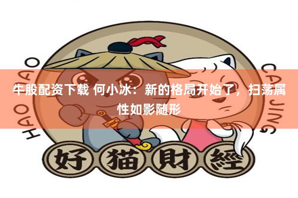 牛股配资下载 何小冰：新的格局开始了，扫荡属性如影随形