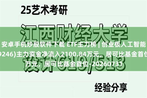 安卓手机炒股软件下载 ETF主力榜 | 创业板人工智能ETF富国(159246)主力资金净流入2100.84万元，居可比基金首位-20260731