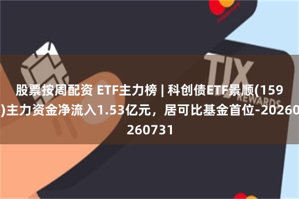 股票按周配资 ETF主力榜 | 科创债ETF景顺(159400)主力资金净流入1.53亿元，居可比基金首位-20260731