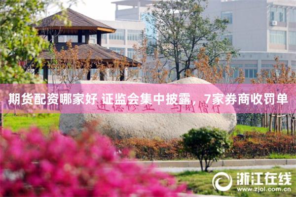 期货配资哪家好 证监会集中披露，7家券商收罚单