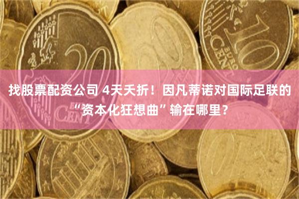 找股票配资公司 4天夭折！因凡蒂诺对国际足联的“资本化狂想曲”输在哪里？