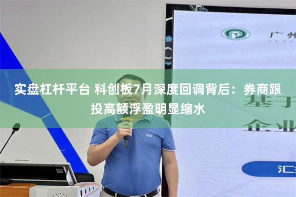 实盘杠杆平台 科创板7月深度回调背后：券商跟投高额浮盈明显缩水