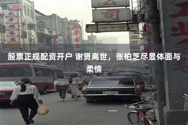 股票正规配资开户 谢贤离世，张柏芝尽显体面与柔情
