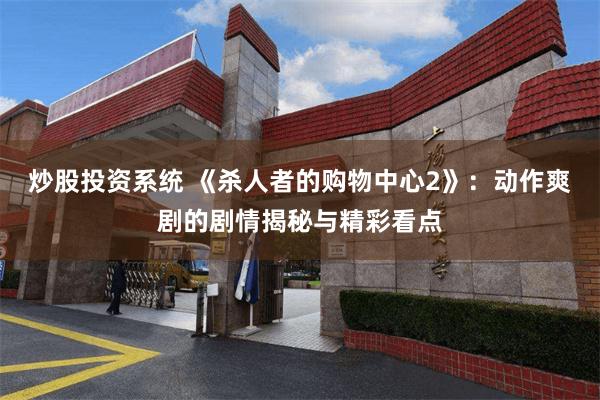 炒股投资系统 《杀人者的购物中心2》：动作爽剧的剧情揭秘与精彩看点