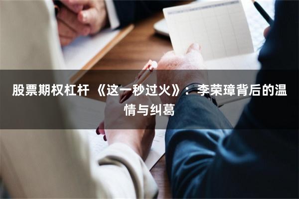股票期权杠杆 《这一秒过火》：李荣璋背后的温情与纠葛