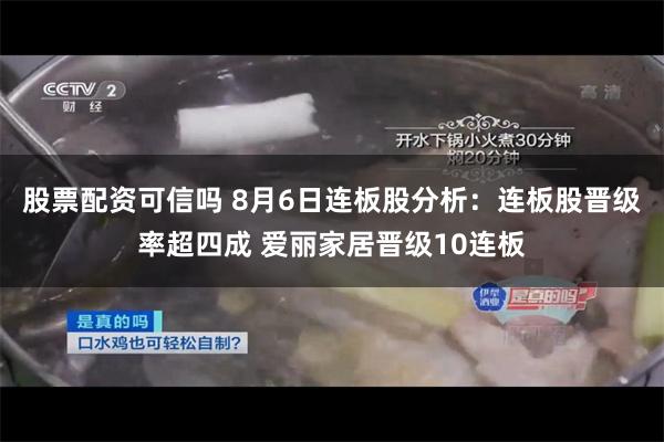 股票配资可信吗 8月6日连板股分析:连板股晋级率超四成 爱丽家居晋级10连板