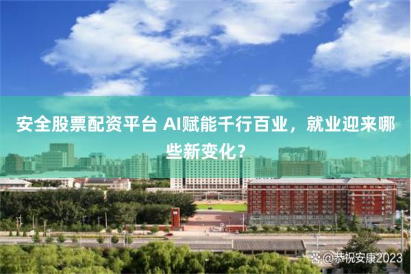 安全股票配资平台 AI赋能千行百业，就业迎来哪些新变化？