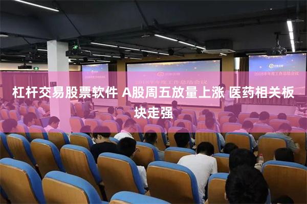 杠杆交易股票软件 A股周五放量上涨 医药相关板块走强
