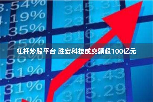 杠杆炒股平台 胜宏科技成交额超100亿元